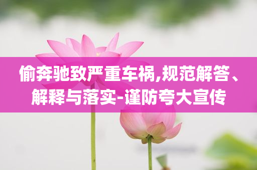 偷奔馳致嚴重車禍,規(guī)范解答、解釋與落實-謹防夸大宣傳