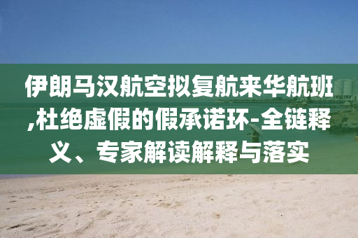 伊朗馬漢航空擬復航來華航班,杜絕虛假的假承諾環(huán)-全鏈釋義、專家解讀解釋與落實
