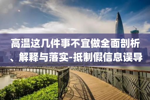 高溫這幾件事不宜做全面剖析、解釋與落實-抵制假信息誤導(dǎo)