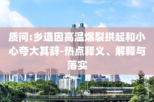 質(zhì)問:鄉(xiāng)道因高溫爆裂拱起和小心夸大其辭-熱點釋義、解釋與落實