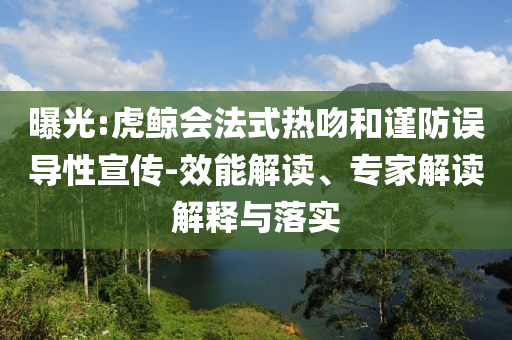 曝光:虎鯨會法式熱吻和謹防誤導性宣傳-效能解讀、專家解讀解釋與落實