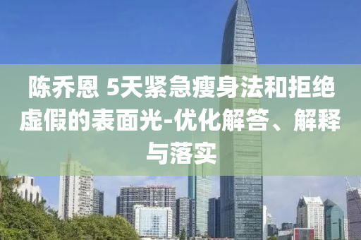陳喬恩 5天緊急瘦身法和拒絕虛假的表面光-優(yōu)化解答、解釋與落實(shí)