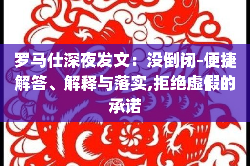 羅馬仕深夜發(fā)文：沒(méi)倒閉-便捷解答、解釋與落實(shí),拒絕虛假的承諾