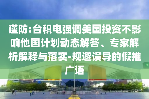 謹(jǐn)防:臺積電強(qiáng)調(diào)美國投資不影響他國計(jì)劃動(dòng)態(tài)解答、專家解析解釋與落實(shí)-規(guī)避誤導(dǎo)的假推廣語