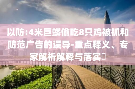以防:4米巨蟒偷吃8只雞被抓和防范廣告的誤導(dǎo)-重點釋義、專家解析解釋與落實?