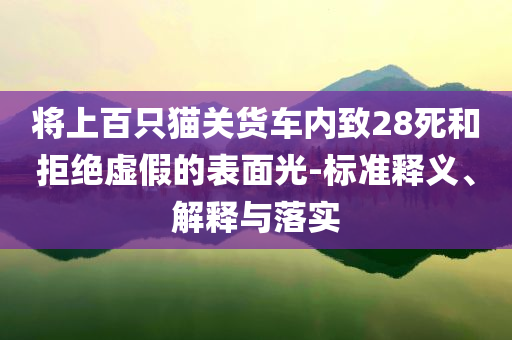 將上百只貓關(guān)貨車內(nèi)致28死和拒絕虛假的表面光-標(biāo)準(zhǔn)釋義、解釋與落實(shí)