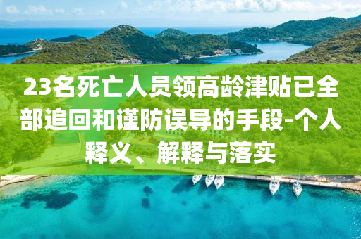 23名死亡人員領(lǐng)高齡津貼已全部追回和謹防誤導的手段-個人釋義、解釋與落實