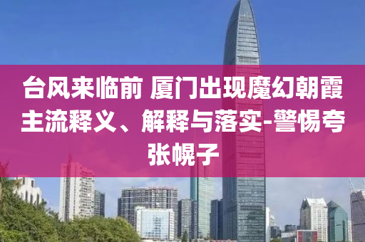 臺風(fēng)來臨前 廈門出現(xiàn)魔幻朝霞主流釋義、解釋與落實-警惕夸張幌子