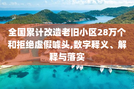 全國累計改造老舊小區(qū)28萬個和拒絕虛假噱頭,數(shù)字釋義、解釋與落實