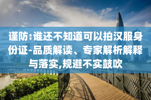 謹防:誰還不知道可以拍漢服身份證-品質(zhì)解讀、專家解析解釋與落實,規(guī)避不實鼓吹