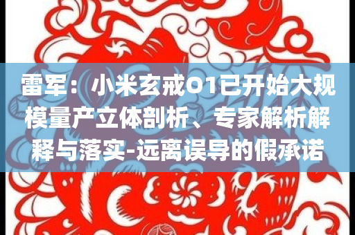 雷軍：小米玄戒O1已開始大規(guī)模量產立體剖析、專家解析解釋與落實-遠離誤導的假承諾