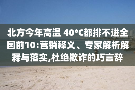 北方今年高溫 40℃都排不進全國前10:營銷釋義、專家解析解釋與落實,杜絕欺詐的巧言辭