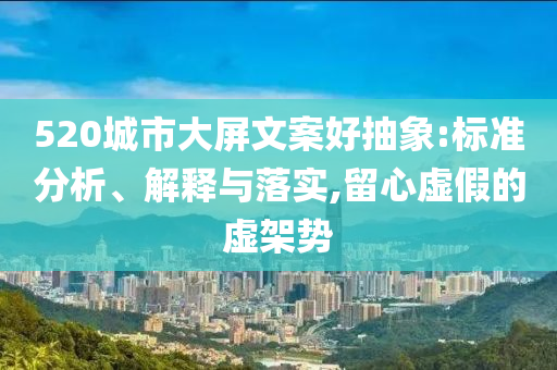 520城市大屏文案好抽象:標準分析、解釋與落實,留心虛假的虛架勢
