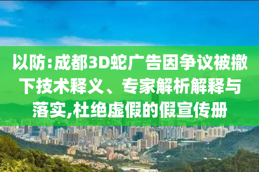 以防:成都3D蛇廣告因爭(zhēng)議被撤下技術(shù)釋義、專家解析解釋與落實(shí),杜絕虛假的假宣傳冊(cè)