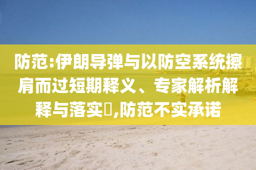 防范:伊朗導(dǎo)彈與以防空系統(tǒng)擦肩而過(guò)短期釋義、專家解析解釋與落實(shí)?,防范不實(shí)承諾