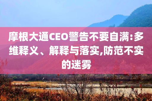 摩根大通CEO警告不要自滿:多維釋義、解釋與落實,防范不實的迷霧