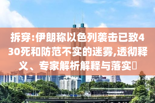拆穿:伊朗稱以色列襲擊已致430死和防范不實的迷霧,透徹釋義、專家解析解釋與落實?