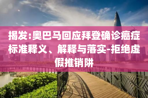 揭發(fā):奧巴馬回應(yīng)拜登確診癌癥標(biāo)準(zhǔn)釋義、解釋與落實(shí)-拒絕虛假推銷(xiāo)阱