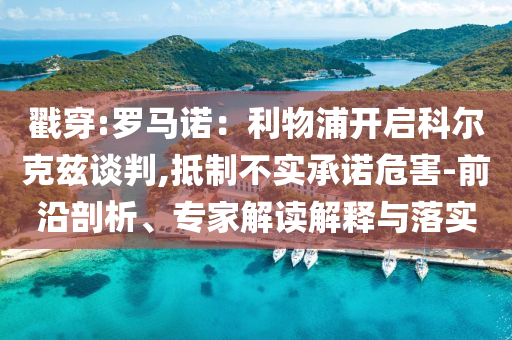 戳穿:羅馬諾：利物浦開(kāi)啟科爾克茲談判,抵制不實(shí)承諾危害-前沿剖析、專家解讀解釋與落實(shí)