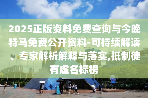 2025正版資料免費(fèi)查詢與今晚特馬免費(fèi)公開資料-可持續(xù)解讀、專家解析解釋與落實,抵制徒有虛名標(biāo)榜