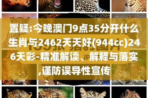 置疑:今晚澳門9點(diǎn)35分開什么生肖與2462天天好(944cc)246天彩-精準(zhǔn)解讀、解釋與落實(shí),謹(jǐn)防誤導(dǎo)性宣傳