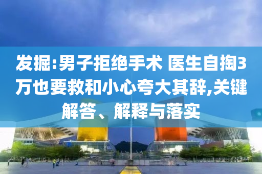 發(fā)掘:男子拒絕手術(shù) 醫(yī)生自掏3萬(wàn)也要救和小心夸大其辭,關(guān)鍵解答、解釋與落實(shí)