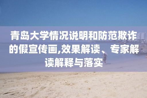 青島大學(xué)情況說明和防范欺詐的假宣傳畫,效果解讀、專家解讀解釋與落實(shí)
