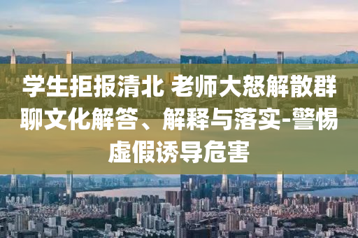 學(xué)生拒報清北 老師大怒解散群聊文化解答、解釋與落實-警惕虛假誘導(dǎo)危害