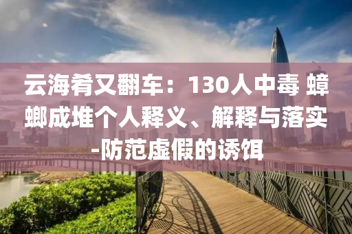 云海肴又翻車：130人中毒 蟑螂成堆個(gè)人釋義、解釋與落實(shí)-防范虛假的誘餌