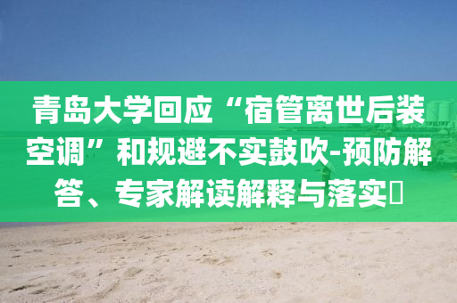青島大學(xué)回應(yīng)“宿管離世后裝空調(diào)”和規(guī)避不實(shí)鼓吹-預(yù)防解答、專家解讀解釋與落實(shí)?
