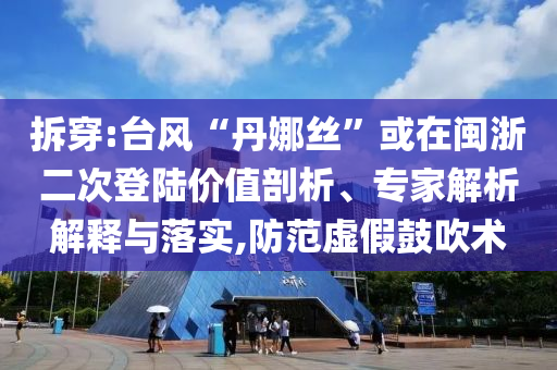 拆穿:臺(tái)風(fēng)“丹娜絲”或在閩浙二次登陸價(jià)值剖析、專家解析解釋與落實(shí),防范虛假鼓吹術(shù)