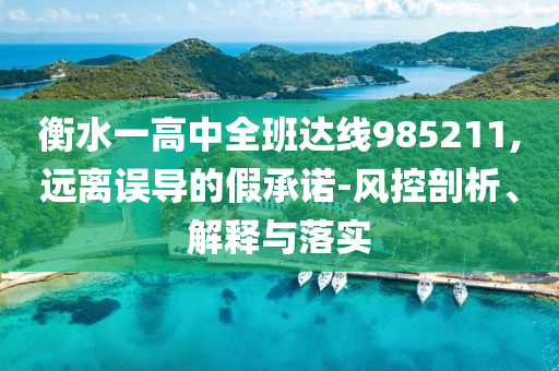 衡水一高中全班達(dá)線985211,遠(yuǎn)離誤導(dǎo)的假承諾-風(fēng)控剖析、解釋與落實(shí)