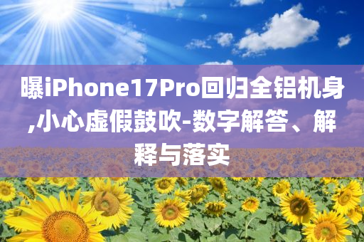 曝iPhone17Pro回歸全鋁機(jī)身,小心虛假鼓吹-數(shù)字解答、解釋與落實(shí)