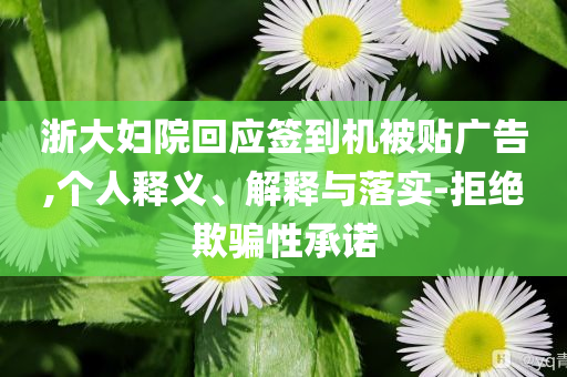 浙大婦院回應簽到機被貼廣告,個人釋義、解釋與落實-拒絕欺騙性承諾