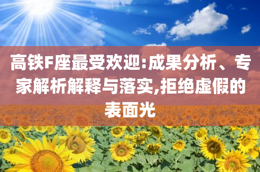 高鐵F座最受歡迎:成果分析、專家解析解釋與落實,拒絕虛假的表面光
