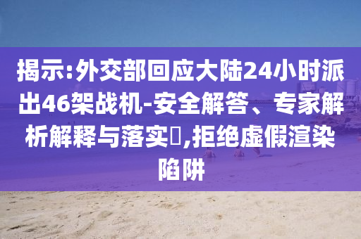 揭示:外交部回應(yīng)大陸24小時(shí)派出46架戰(zhàn)機(jī)-安全解答、專家解析解釋與落實(shí)?,拒絕虛假渲染陷阱