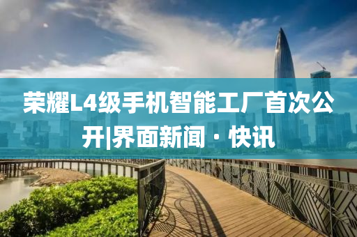 榮耀L4級(jí)手機(jī)智能工廠首次公開(kāi)|界面新聞 · 快訊