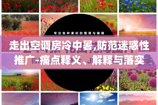 走出空調(diào)房冷中暑,防范迷惑性推廣-痛點(diǎn)釋義、解釋與落實(shí)