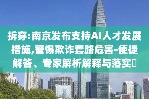 拆穿:南京發(fā)布支持AI人才發(fā)展措施,警惕欺詐套路危害-便捷解答、專家解析解釋與落實(shí)?
