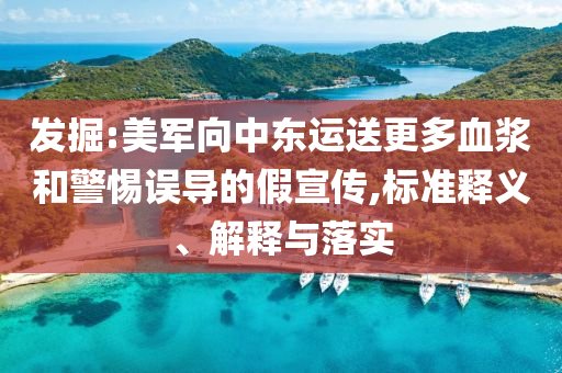 發(fā)掘:美軍向中東運(yùn)送更多血漿和警惕誤導(dǎo)的假宣傳,標(biāo)準(zhǔn)釋義、解釋與落實(shí)