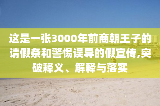 這是一張3000年前商朝王子的請假條和警惕誤導(dǎo)的假宣傳,突破釋義、解釋與落實
