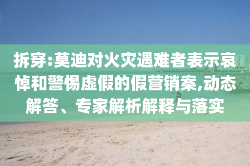 拆穿:莫迪對(duì)火災(zāi)遇難者表示哀悼和警惕虛假的假營(yíng)銷案,動(dòng)態(tài)解答、專家解析解釋與落實(shí)