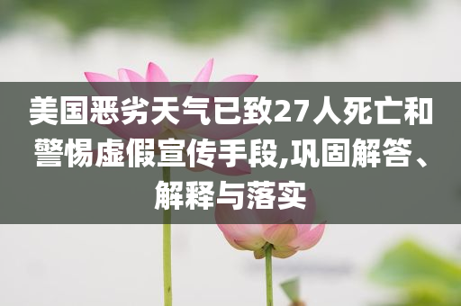 美國(guó)惡劣天氣已致27人死亡和警惕虛假宣傳手段,鞏固解答、解釋與落實(shí)