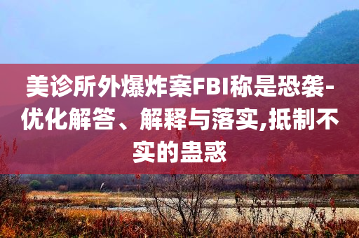 美診所外爆炸案FBI稱是恐襲-優(yōu)化解答、解釋與落實(shí),抵制不實(shí)的蠱惑