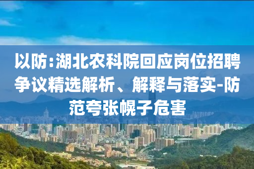 以防:湖北農(nóng)科院回應(yīng)崗位招聘爭議精選解析、解釋與落實(shí)-防范夸張幌子危害