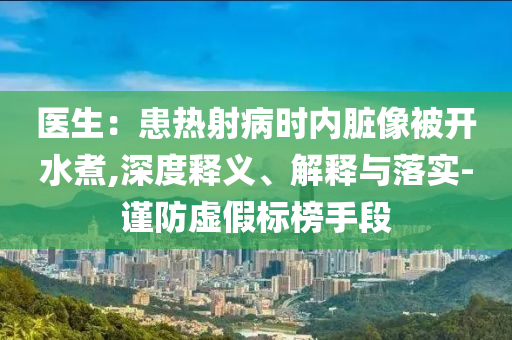 醫(yī)生：患熱射病時內(nèi)臟像被開水煮,深度釋義、解釋與落實-謹防虛假標榜手段