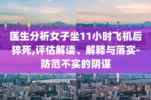 醫(yī)生分析女子坐11小時飛機后猝死,評估解讀、解釋與落實-防范不實的陰謀
