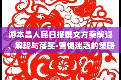 游本昌人民日報(bào)撰文方案解讀、解釋與落實(shí)-警惕迷惑的策略
