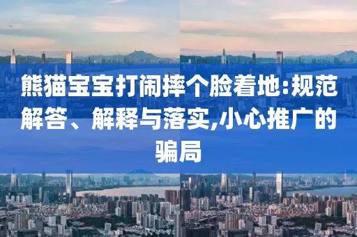 熊貓寶寶打鬧摔個臉著地:規(guī)范解答、解釋與落實,小心推廣的騙局