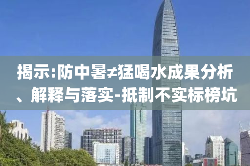 揭示:防中暑≠猛喝水成果分析、解釋與落實-抵制不實標(biāo)榜坑